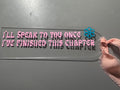 I'll Speak To You Once I've Finished This Chapter – Acrylic Bookmark